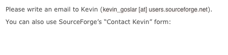Please write an email to Kevin (kevin_goslar [at] users.sourceforge.net). 
You can also use SourceForge’s “Contact Kevin” form:
http://sourceforge.net/sendmessage.php?touser=1138508
